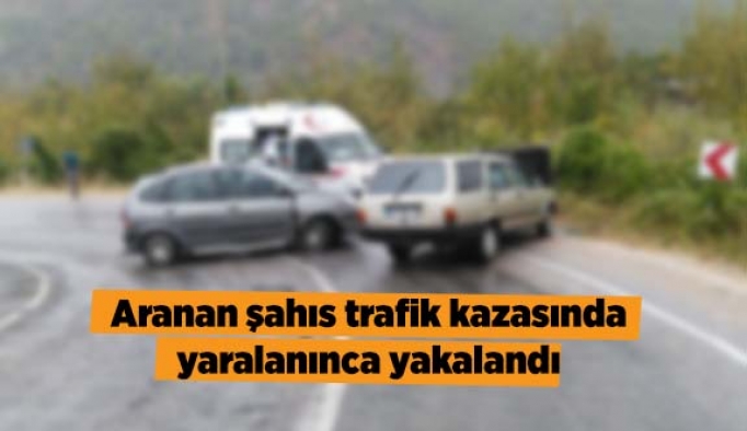 Aranan şahıs trafik kazasında yaralanınca yakalandı