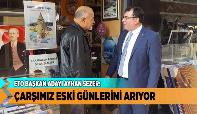 AYHAN SEZER “ÇARŞIMIZ ESKİ GÜNLERİNİ ARIYOR”