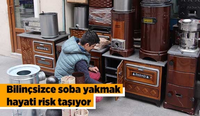 Bilinçsizce soba yakmak hayati risk taşıyor