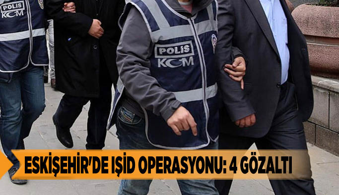 ESKİŞEHİR'DE IŞİD OPERASYONU: 4 GÖZALTI