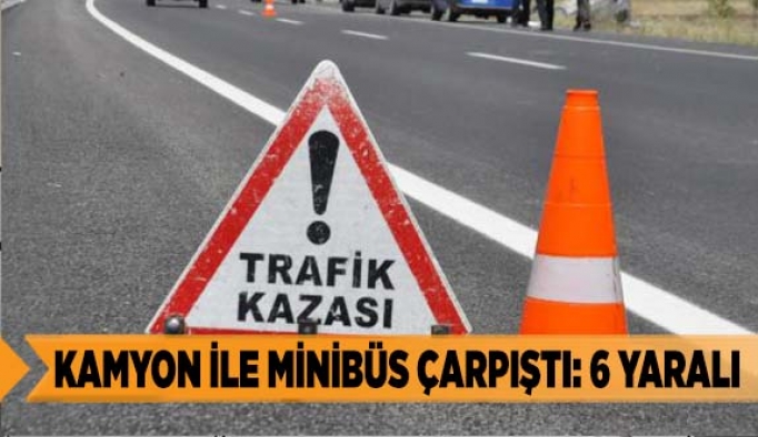 Kamyon ile minibüs çarpıştı: 6 yaralı