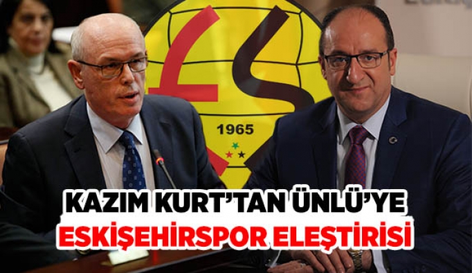 KAZIM KURT’TAN ÜNLÜ’YE ESKİŞEHİRSPOR ELEŞTİRİSİ