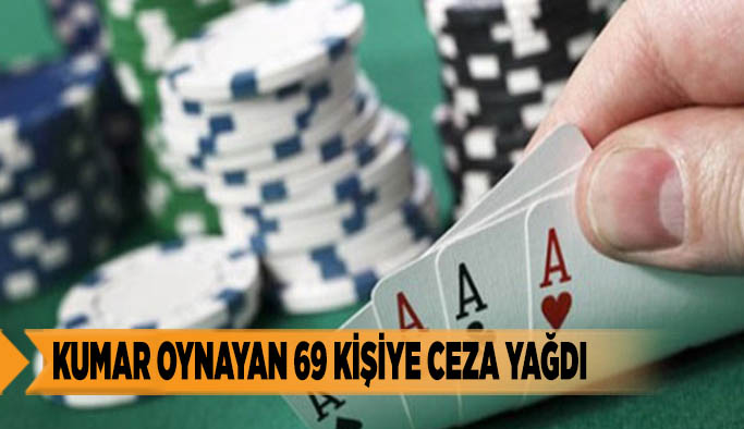 KUMAR OYNAYAN 69 KİŞİYE CEZA YAĞDI