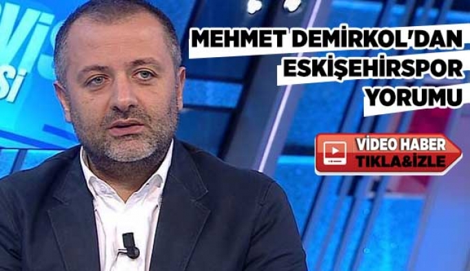 MEHMET DEMİRKOL'DAN ESKİŞEHİRSPOR YORUMU