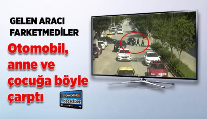 Otomobil anne ve çocuğa böyle çarptı