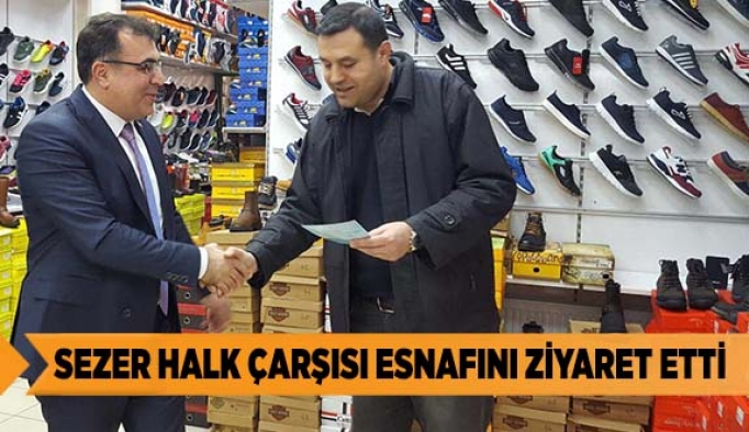 SEZER HALK ÇARŞISI ESNAFINI ZİYARET ETTİ