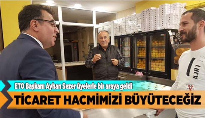 TİCARET HACMİMİZİ BÜYÜTECEĞİZ