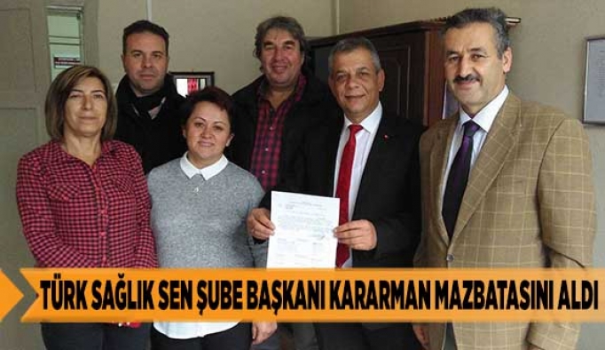 TÜRK SAĞLIK SEN ŞUBE BAŞKANI KARARMAN MAZBATASINI ALDI