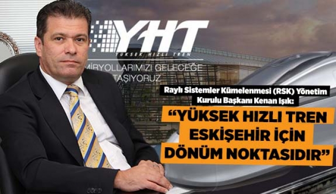 YÜKSEK HIZLI TREN, ESKİŞEHİR İÇİN DÖNÜM NOKTASIDIR