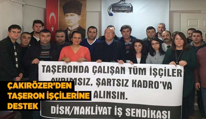 Çakırözer: Taşeronda çalışan tüm işçiler ayrımsız, şartsız kadroya alınsın