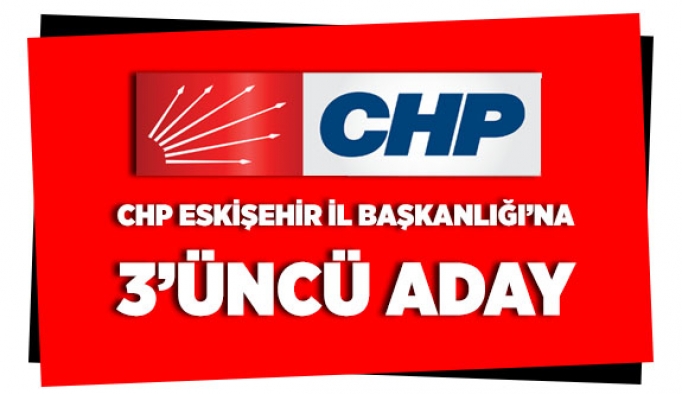 CHP İL BAŞKANLIĞINA 3'ÜNCÜ ADAY