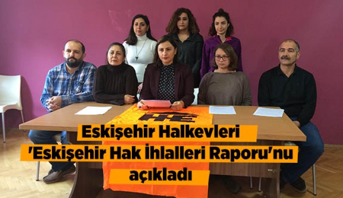 Eskişehir Halkevi, 'Eskişehir Hak İhlalleri Raporu'nu açıkladı