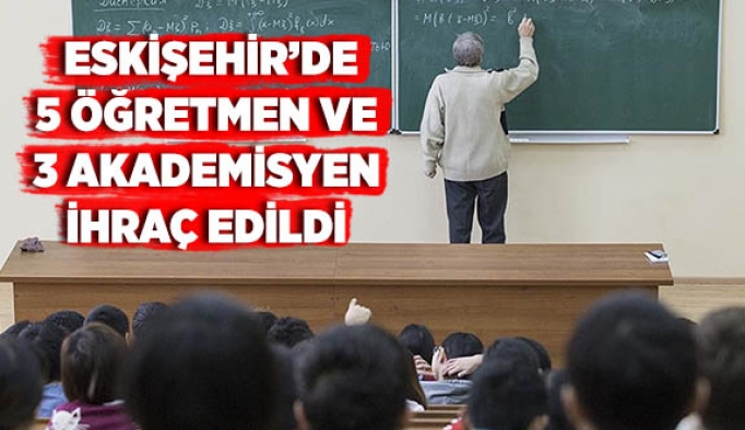 ESKİŞEHİR’DE 5 ÖĞRETMEN VE 3 AKADEMİSYEN İHRAÇ EDİLDİ