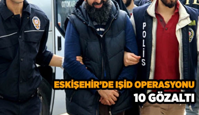 Eskişehir’de DEAŞ operasyonu: 10 gözaltı