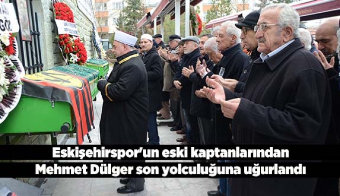 Eskişehirspor'un eski kaptanlarından Mehmet Dülger son yolculuğuna uğurlandı