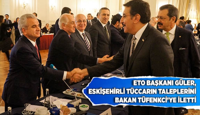 GÜLER ESKİŞEHİRLİ TÜCCARIN TALEPLERİNİ BAKAN TÜFENKCİ’YE İLETTİ