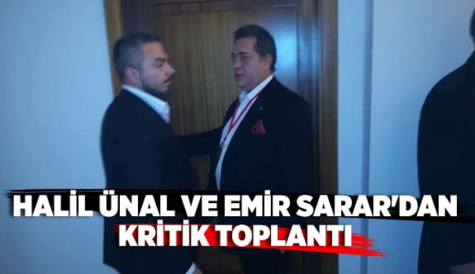 HALİL ÜNAL VE EMİR SARAR'DAN KRİTİK TOPLANTI