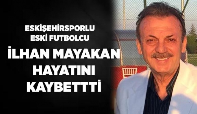 İLHAN MAYAKAN HAYATINI KAYBETTİ