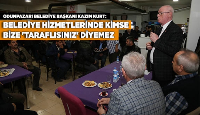 KAZIM KURT: BELEDİYE HİZMETLERİNDE KİMSE BİZE 'TARAFLISINIZ' DİYEMEZ