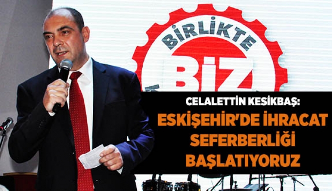 KESİKBAŞ: ESKİŞEHİR'DE İHRACAT SEFERBERLİĞİ BAŞLATIYORUZ