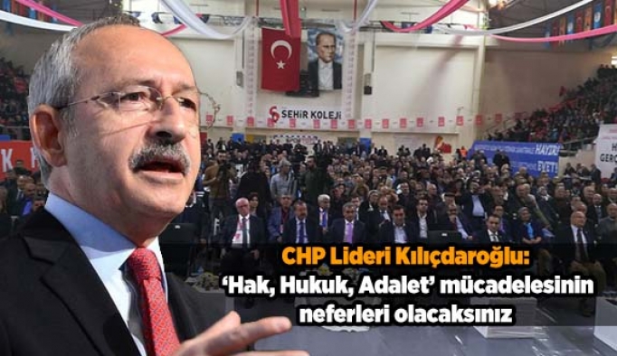 Kılıçdaroğlu: Hak, Hukuk, Adalet mücadelesinin neferleri olacaksınız