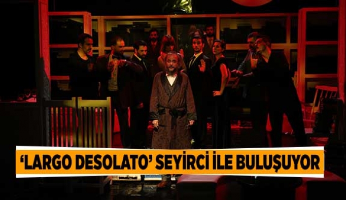 ‘LARGO DESOLATO’ SEYİRCİ İLE BULUŞUYOR