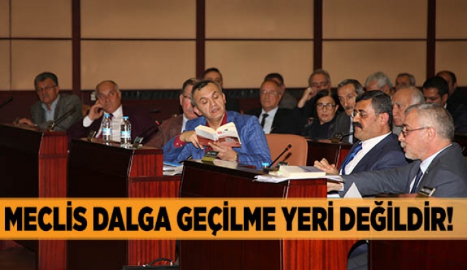 MECLİS DALGA GEÇİLME YERİ DEĞİLDİR!