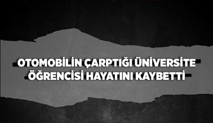 Otomobilin çarptığı üniversite öğrencisi hayatını kaybetti