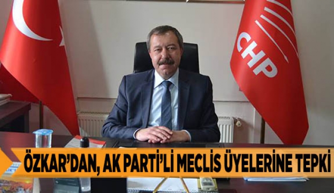 ÖZKAR’DAN, AK PARTİ’Lİ MECLİS ÜYELERİNE TEPKİ