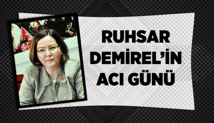 RUHSAR DEMİREL'İN ACI GÜNÜ