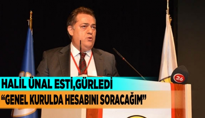 ÜNAL: "GENEL KURULDA HESABINI SORACAĞIM"