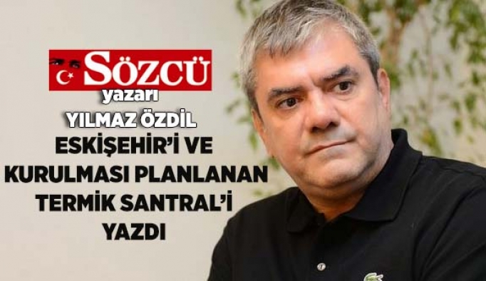 YILMAZ ÖZDİL TERMİK SANTRAL'İ YAZDI