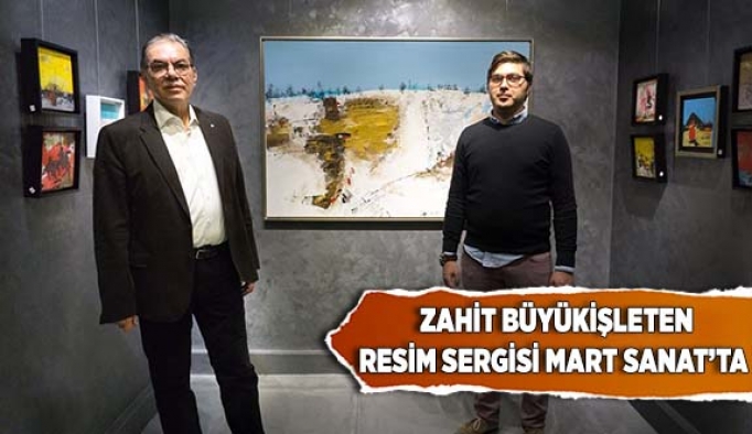 ZAHİT BÜYÜKİŞLETEN RESİM SERGİSİ MART SANAT’TA