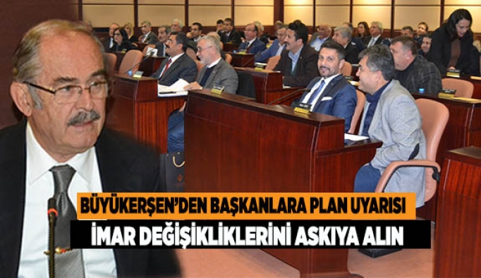 BÜYÜKERŞEN’DEN PLAN TADİLATLARINI ASKIYA ALIN ÖNERİSİ