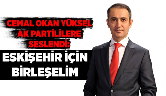 CEMAL OKAN YÜKSEL AK PARTİLİLERE SESLENDİ