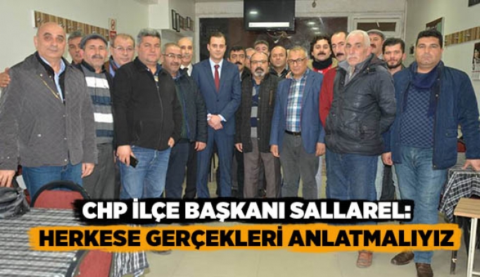 CHP İLÇE BAŞKANI SALLAREL:HERKESE GERÇEKLERİ ANLATMALIYIZ