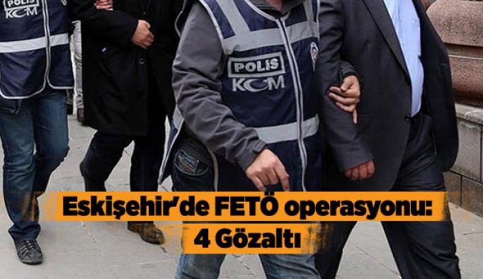 Eskişehir'de FETÖ operasyonu: 4 Gözaltı