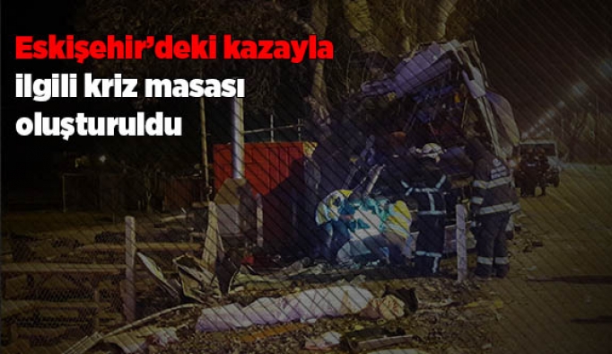 Eskişehir’deki kazayla ilgili kriz masası oluşturuldu