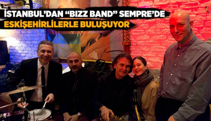 İSTANBUL’DAN “BIZZ BAND” SEMPRE’DE ESKİŞEHİRLİLERLE BULUŞUYOR