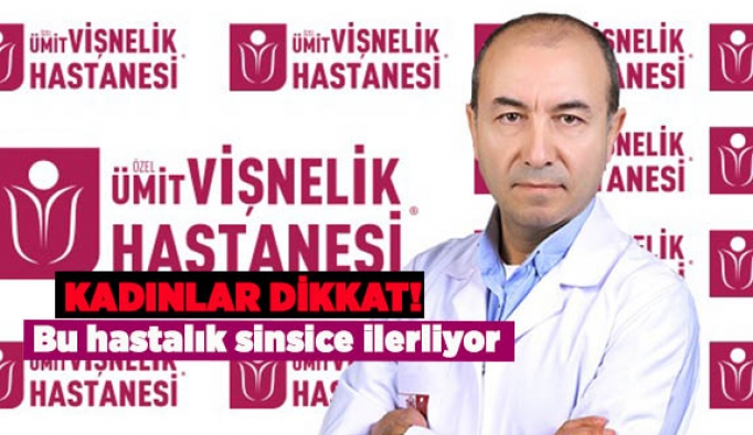 KADINLAR DİKKAT! BU HASTALIK SİNSİCE İLERLİYOR