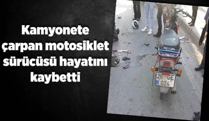 Kamyonete çarpan motosiklet sürücüsü hayatını kaybetti