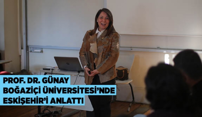 PROF. DR. GÜNAY BOĞAZİÇİ ÜNİVERSİTESİNDE ESKİŞEHİR’İ ANLATTI