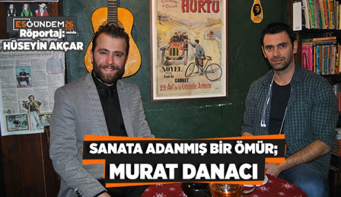 SANATA ADANMIŞ BİR ÖMÜR;  MURAT DANACI