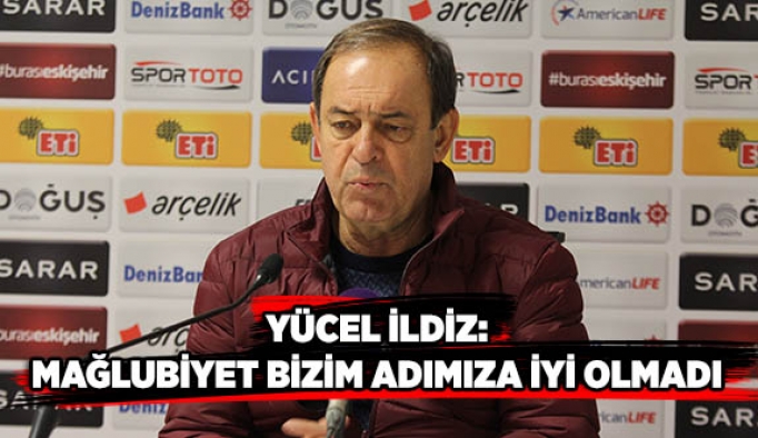 YÜCEL İLDİZ: BİZİM ADIMIZA İYİ OLMADI