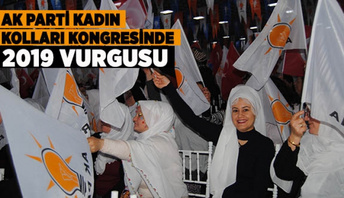 AK PARTİ KADIN KOLLARI KONGRESİNDE 2019 VURGUSU