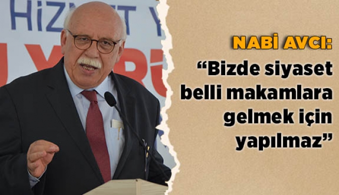 AVCI: BİZDE SİYASET BELLİ MAKAMLARA GELMEK İÇİN YAPILMAZ