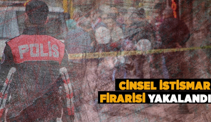 CİNSEL İSTİSMAR FİRARİSİ YAKALANDI