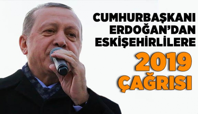 Cumhurbaşkanı Erdoğan’dan Eskişehirlilere 2019 çağrısı