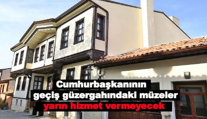 Cumhurbaşkanının  geçiş güzergahındaki müzeler yarın hizmet vermeyecek