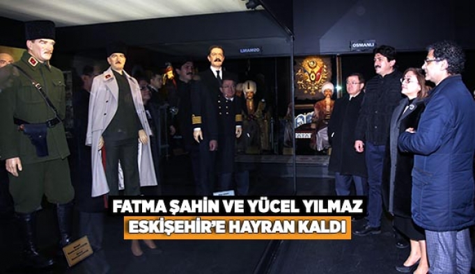 FATMA ŞAHİN VE YÜCEL YILMAZ ESKİŞEHİR’E HAYRAN KALDI